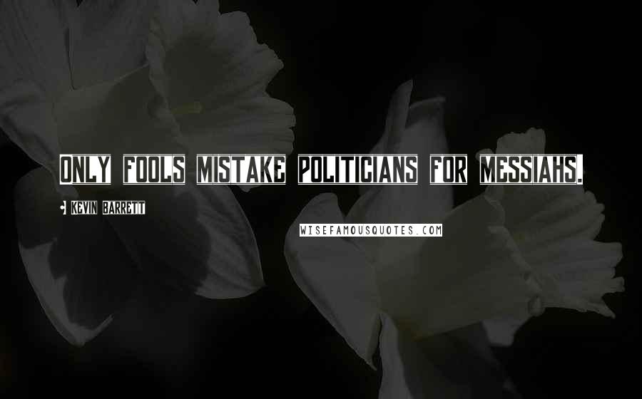 Kevin Barrett Quotes: Only fools mistake politicians for messiahs.