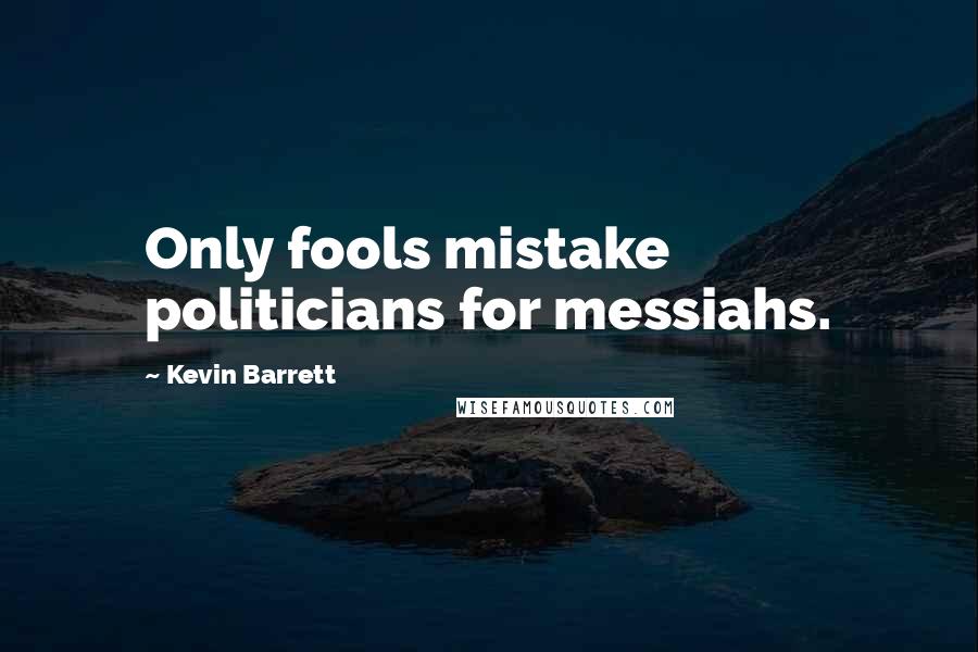 Kevin Barrett Quotes: Only fools mistake politicians for messiahs.