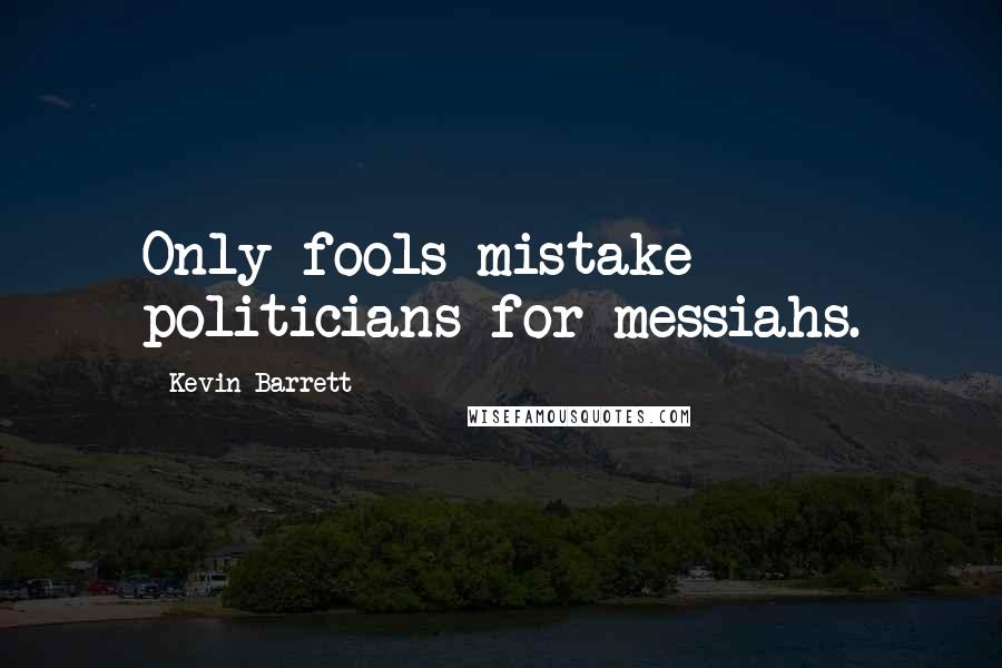 Kevin Barrett Quotes: Only fools mistake politicians for messiahs.