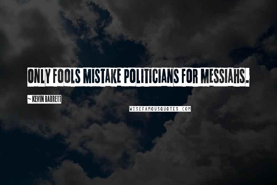 Kevin Barrett Quotes: Only fools mistake politicians for messiahs.