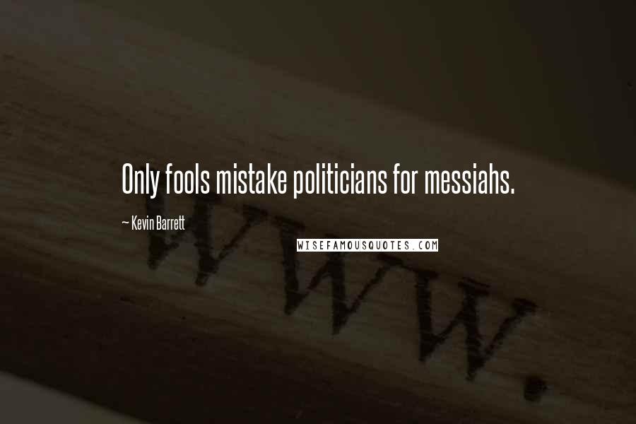 Kevin Barrett Quotes: Only fools mistake politicians for messiahs.