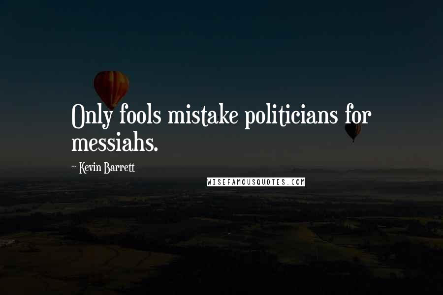 Kevin Barrett Quotes: Only fools mistake politicians for messiahs.