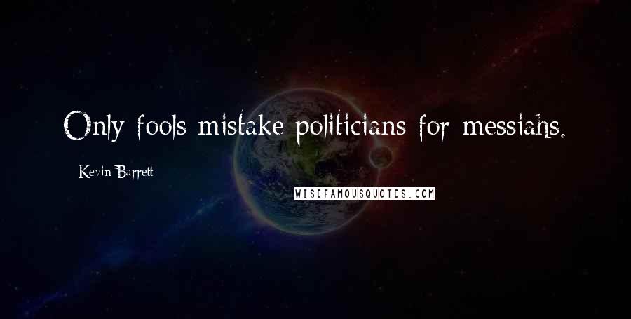 Kevin Barrett Quotes: Only fools mistake politicians for messiahs.