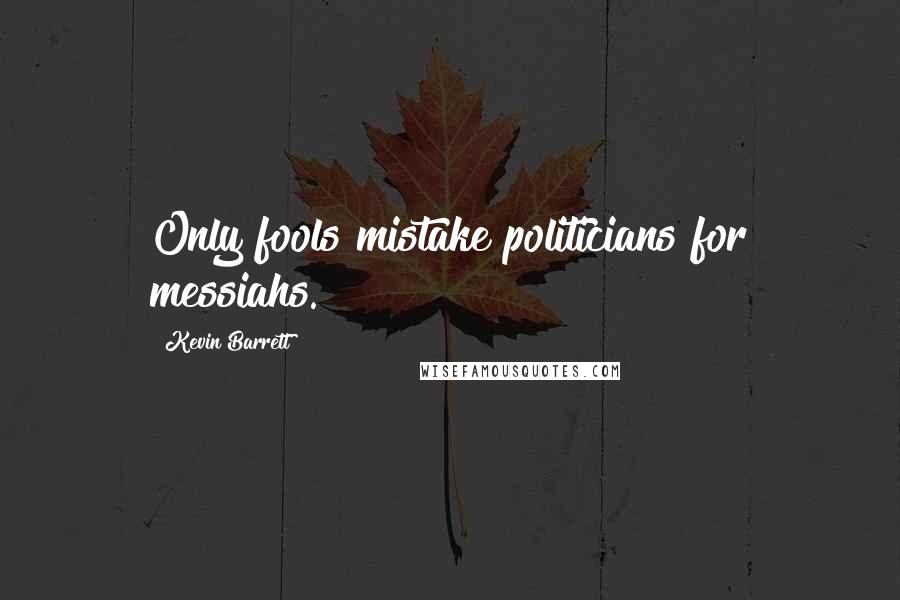 Kevin Barrett Quotes: Only fools mistake politicians for messiahs.