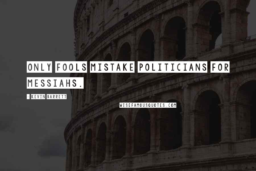 Kevin Barrett Quotes: Only fools mistake politicians for messiahs.