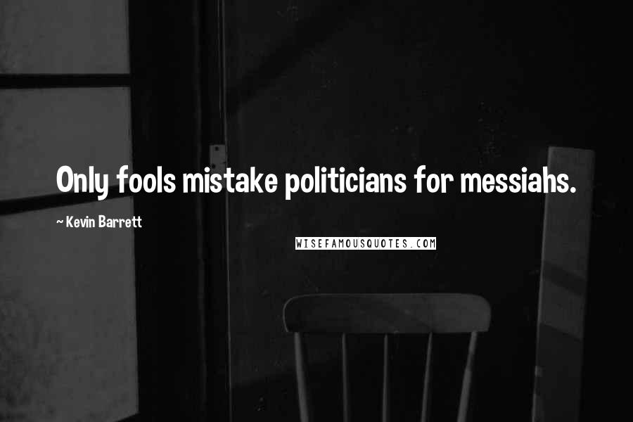 Kevin Barrett Quotes: Only fools mistake politicians for messiahs.