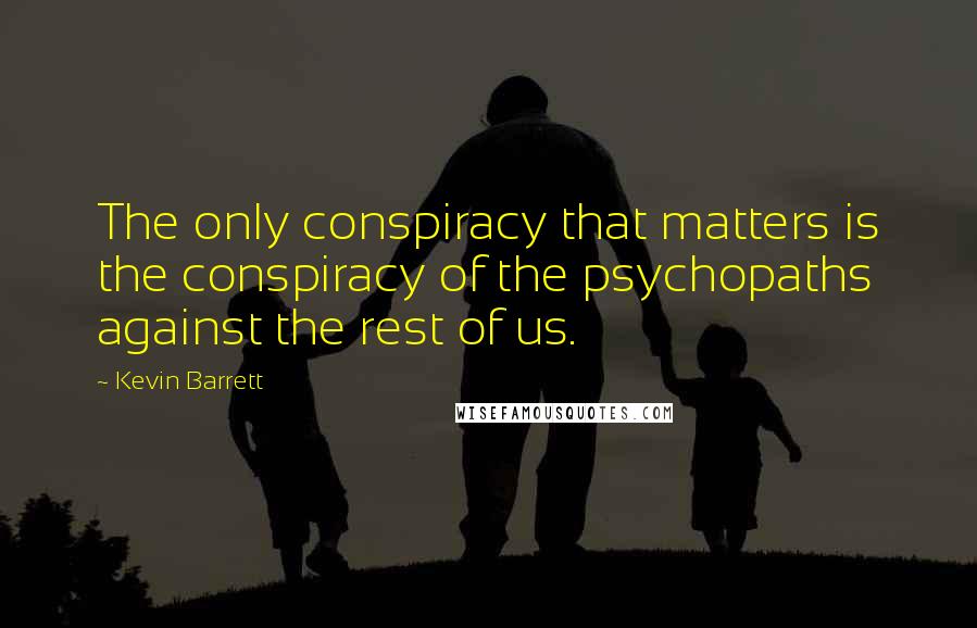 Kevin Barrett Quotes: The only conspiracy that matters is the conspiracy of the psychopaths against the rest of us.