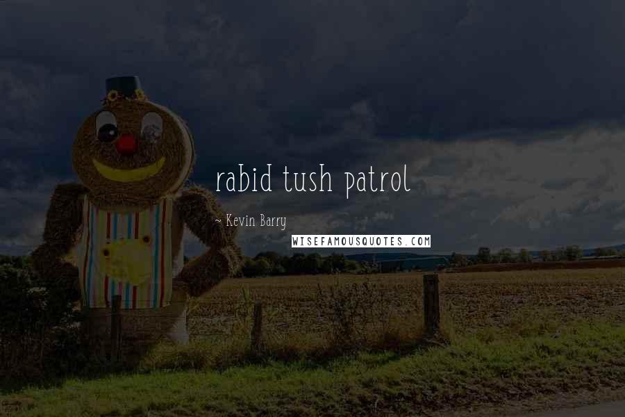 Kevin Barry Quotes: rabid tush patrol