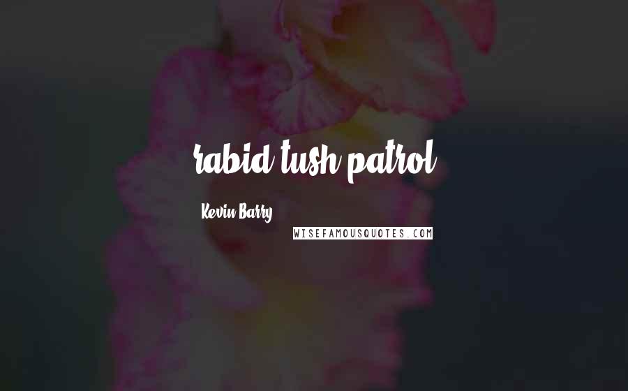 Kevin Barry Quotes: rabid tush patrol