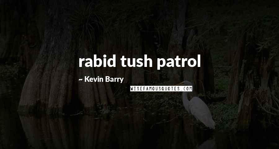 Kevin Barry Quotes: rabid tush patrol