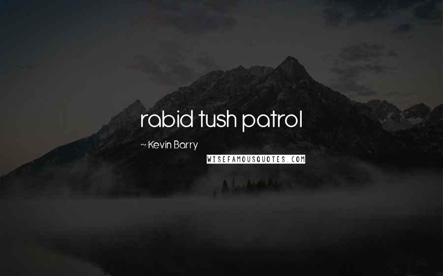 Kevin Barry Quotes: rabid tush patrol