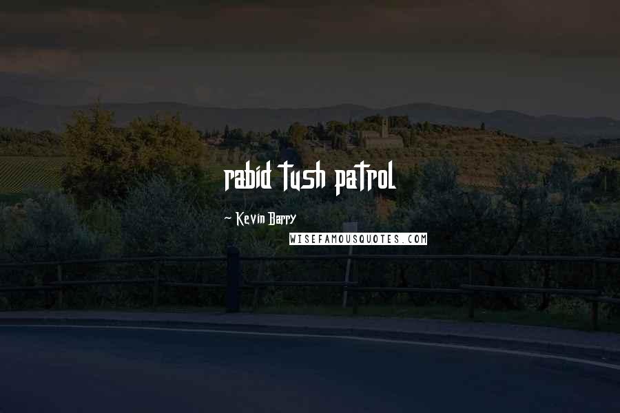 Kevin Barry Quotes: rabid tush patrol