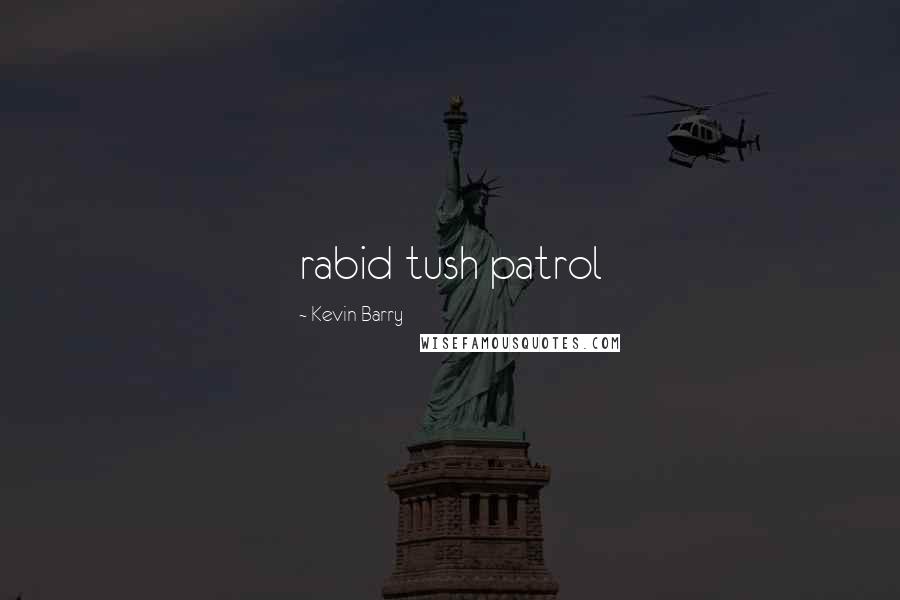 Kevin Barry Quotes: rabid tush patrol
