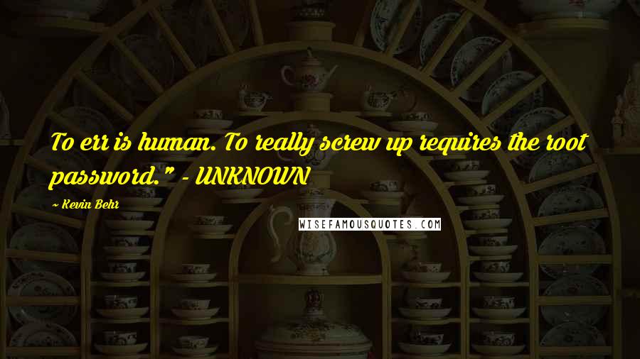 Kevin Behr Quotes: To err is human. To really screw up requires the root password." - UNKNOWN