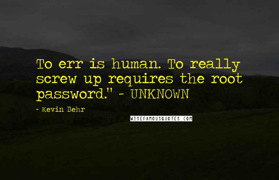 Kevin Behr Quotes: To err is human. To really screw up requires the root password." - UNKNOWN