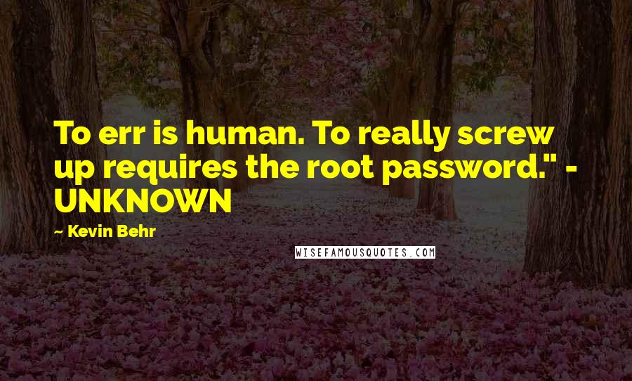 Kevin Behr Quotes: To err is human. To really screw up requires the root password." - UNKNOWN