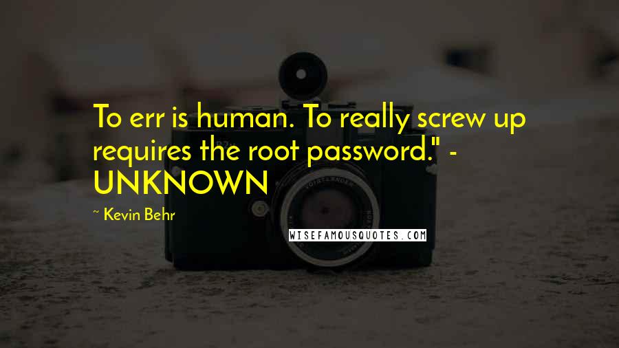 Kevin Behr Quotes: To err is human. To really screw up requires the root password." - UNKNOWN