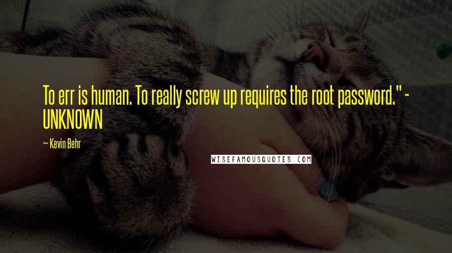 Kevin Behr Quotes: To err is human. To really screw up requires the root password." - UNKNOWN