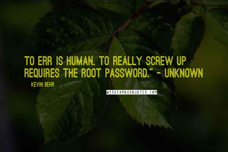 Kevin Behr Quotes: To err is human. To really screw up requires the root password." - UNKNOWN