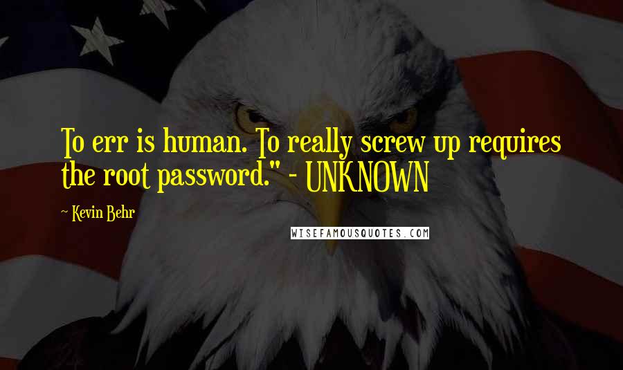 Kevin Behr Quotes: To err is human. To really screw up requires the root password." - UNKNOWN