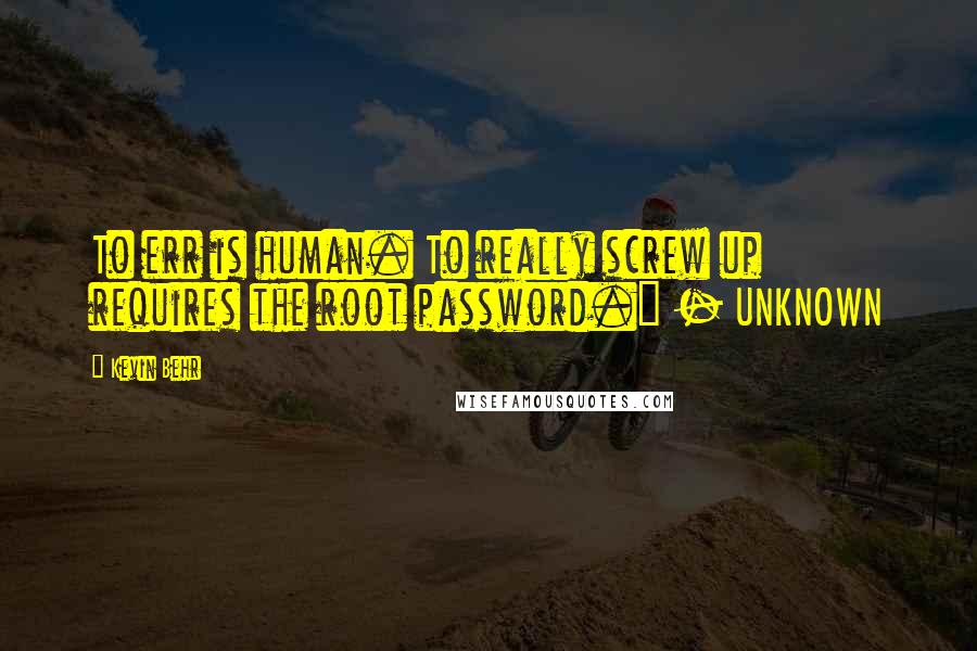 Kevin Behr Quotes: To err is human. To really screw up requires the root password." - UNKNOWN