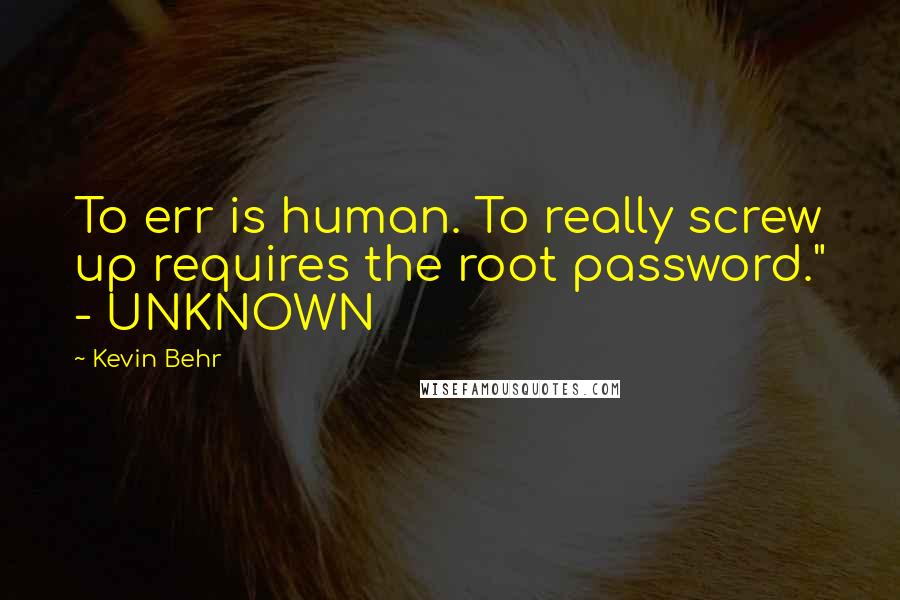 Kevin Behr Quotes: To err is human. To really screw up requires the root password." - UNKNOWN