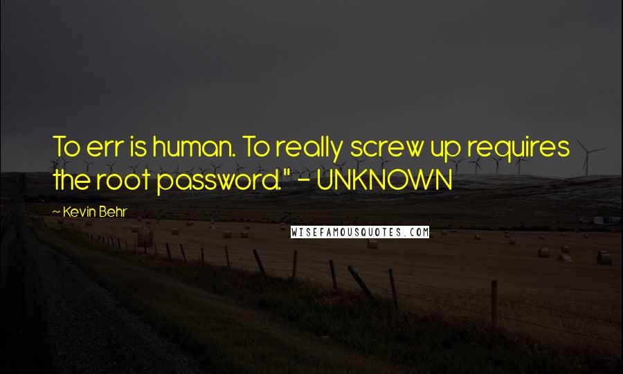 Kevin Behr Quotes: To err is human. To really screw up requires the root password." - UNKNOWN