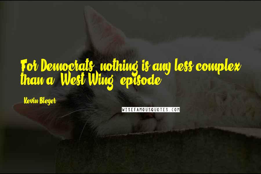 Kevin Bleyer Quotes: For Democrats, nothing is any less complex than a 'West Wing' episode.