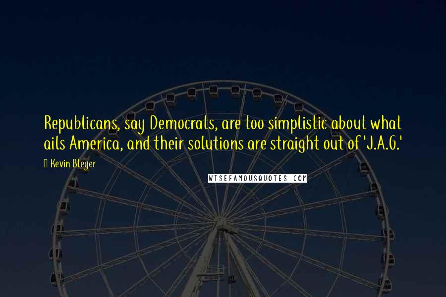 Kevin Bleyer Quotes: Republicans, say Democrats, are too simplistic about what ails America, and their solutions are straight out of 'J.A.G.'