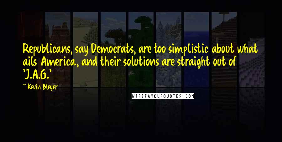 Kevin Bleyer Quotes: Republicans, say Democrats, are too simplistic about what ails America, and their solutions are straight out of 'J.A.G.'