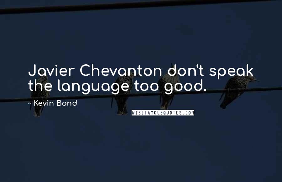 Kevin Bond Quotes: Javier Chevanton don't speak the language too good.