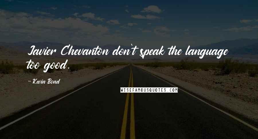 Kevin Bond Quotes: Javier Chevanton don't speak the language too good.