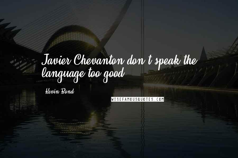 Kevin Bond Quotes: Javier Chevanton don't speak the language too good.