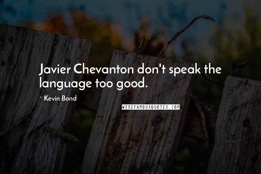 Kevin Bond Quotes: Javier Chevanton don't speak the language too good.