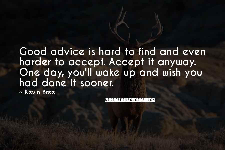 Kevin Breel Quotes: Good advice is hard to find and even harder to accept. Accept it anyway. One day, you'll wake up and wish you had done it sooner.