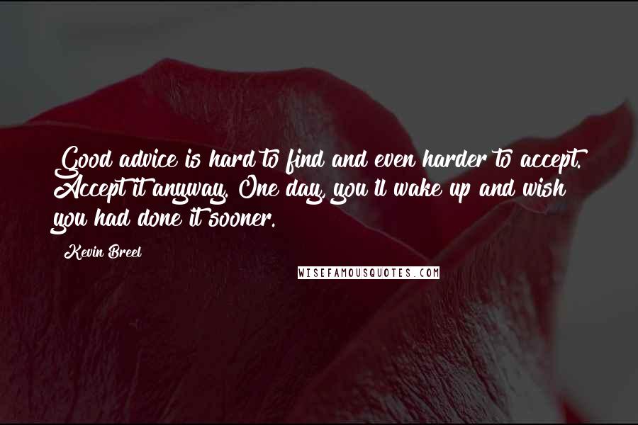 Kevin Breel Quotes: Good advice is hard to find and even harder to accept. Accept it anyway. One day, you'll wake up and wish you had done it sooner.