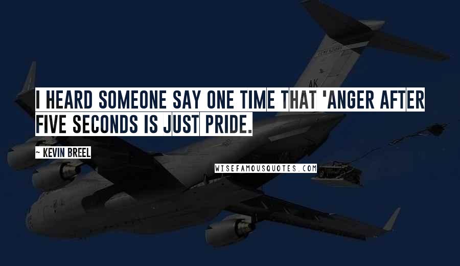 Kevin Breel Quotes: I heard someone say one time that 'anger after five seconds is just pride.