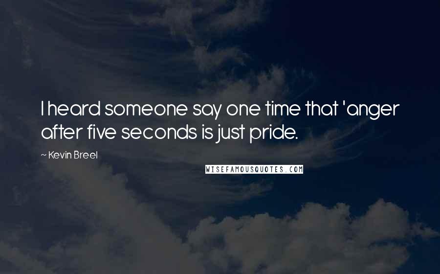 Kevin Breel Quotes: I heard someone say one time that 'anger after five seconds is just pride.