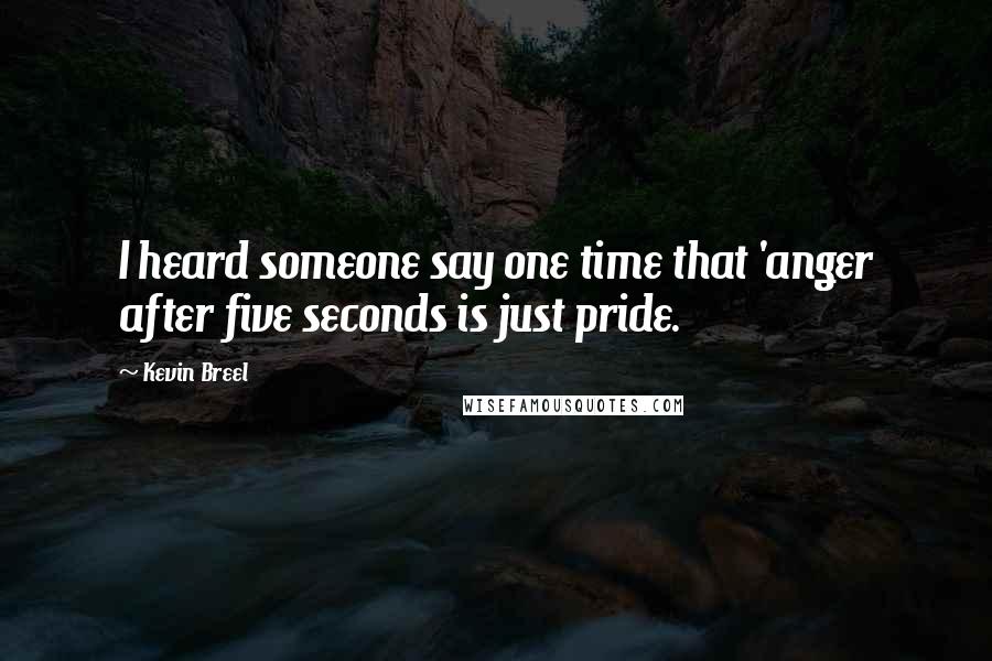 Kevin Breel Quotes: I heard someone say one time that 'anger after five seconds is just pride.