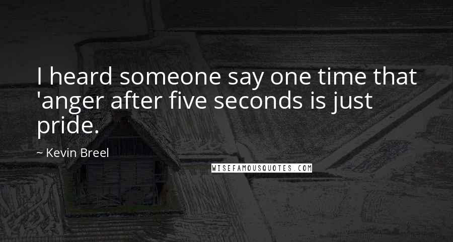 Kevin Breel Quotes: I heard someone say one time that 'anger after five seconds is just pride.