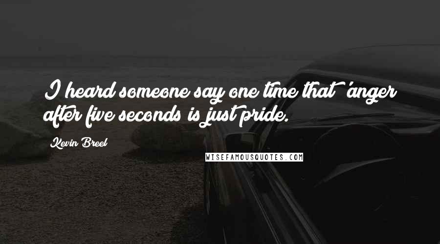 Kevin Breel Quotes: I heard someone say one time that 'anger after five seconds is just pride.