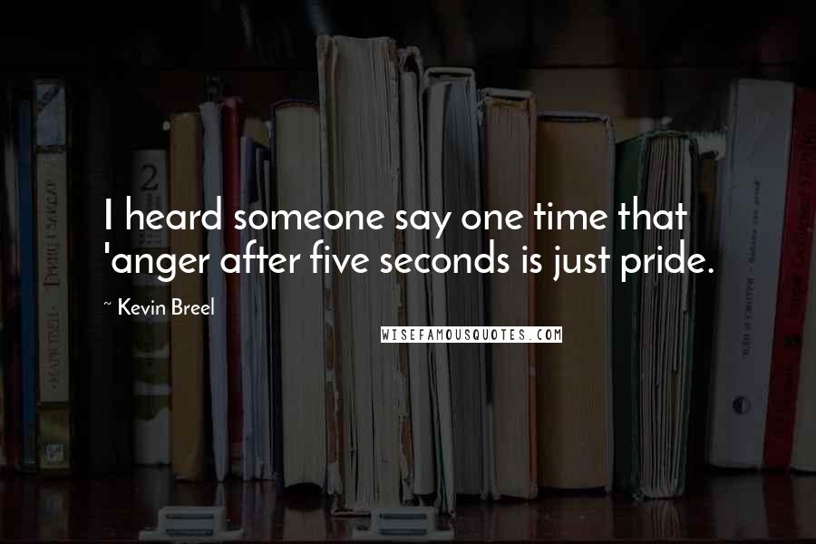 Kevin Breel Quotes: I heard someone say one time that 'anger after five seconds is just pride.