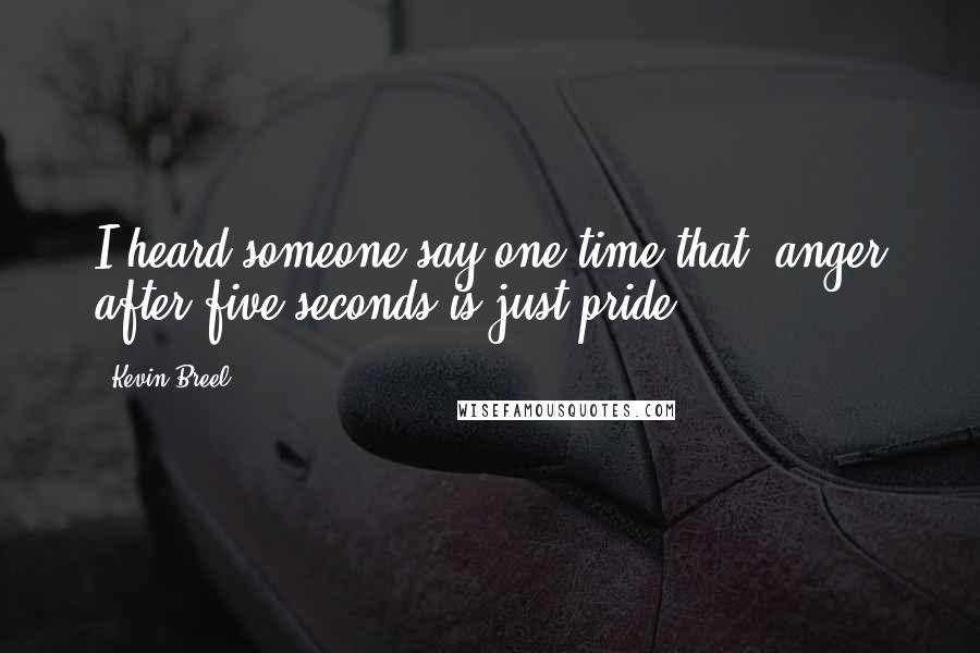 Kevin Breel Quotes: I heard someone say one time that 'anger after five seconds is just pride.