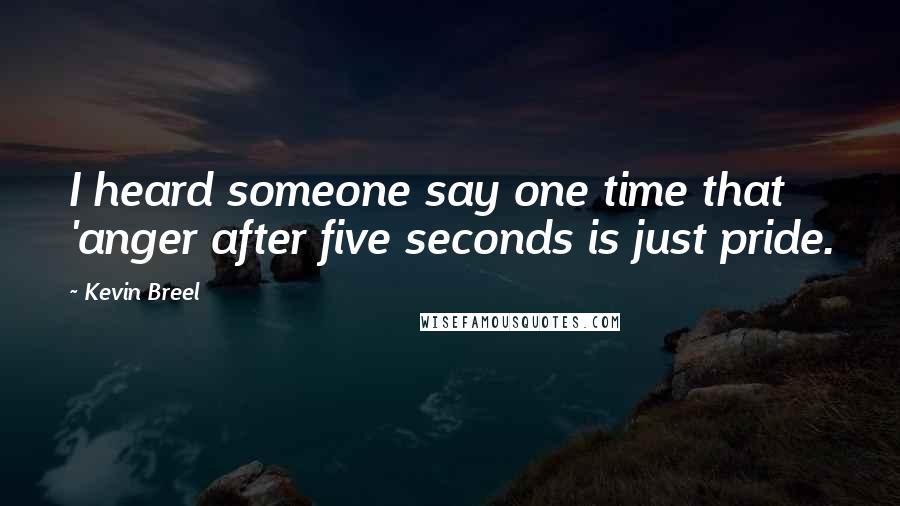 Kevin Breel Quotes: I heard someone say one time that 'anger after five seconds is just pride.