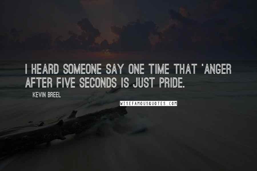 Kevin Breel Quotes: I heard someone say one time that 'anger after five seconds is just pride.