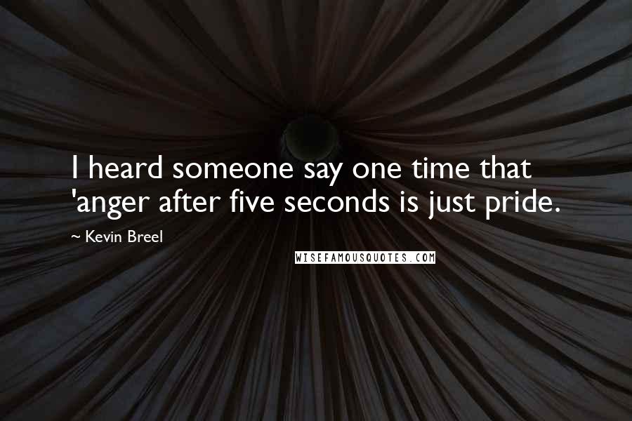 Kevin Breel Quotes: I heard someone say one time that 'anger after five seconds is just pride.