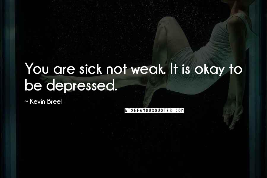 Kevin Breel Quotes: You are sick not weak. It is okay to be depressed.