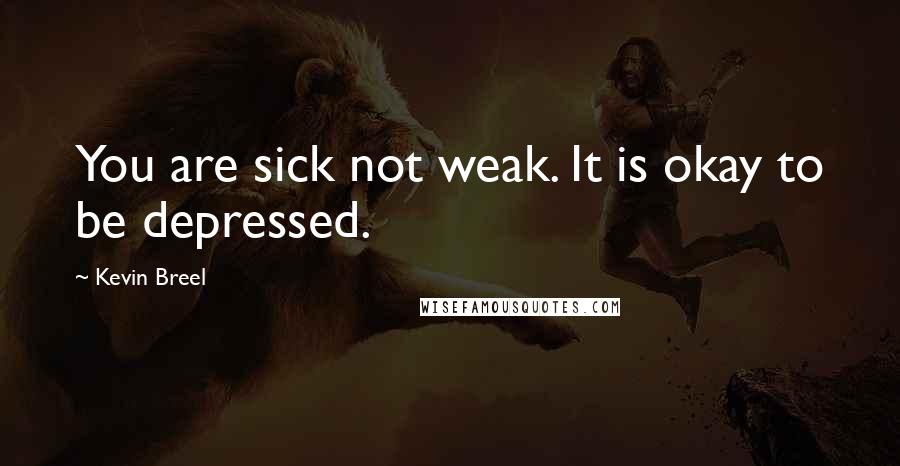 Kevin Breel Quotes: You are sick not weak. It is okay to be depressed.