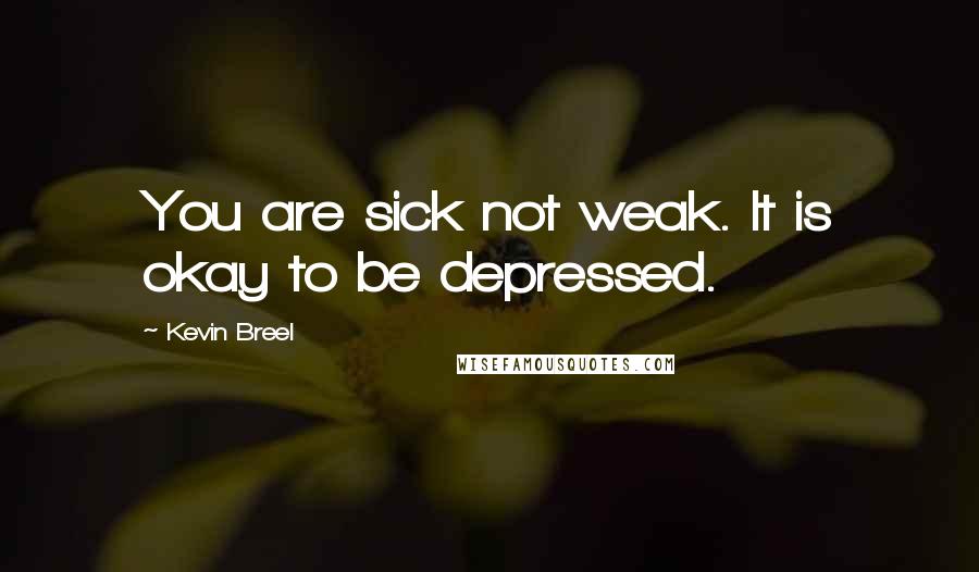 Kevin Breel Quotes: You are sick not weak. It is okay to be depressed.