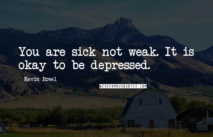 Kevin Breel Quotes: You are sick not weak. It is okay to be depressed.
